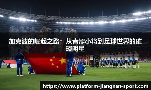 加克波的崛起之路：从青涩小将到足球世界的璀璨明星
